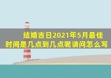 结婚吉日2021年5月最佳时间是几点到几点呢请问怎么写