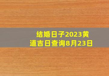 结婚日子2023黄道吉日查询8月23日