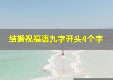 结婚祝福语九字开头4个字