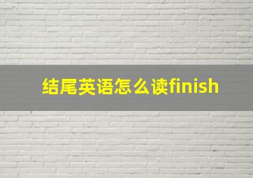 结尾英语怎么读finish