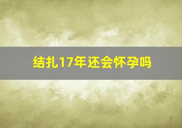 结扎17年还会怀孕吗