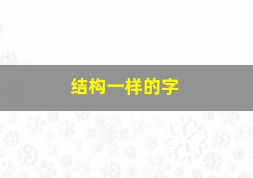 结构一样的字