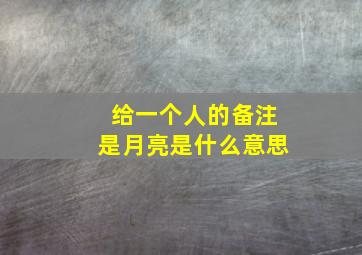 给一个人的备注是月亮是什么意思