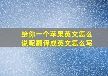 给你一个苹果英文怎么说呢翻译成英文怎么写