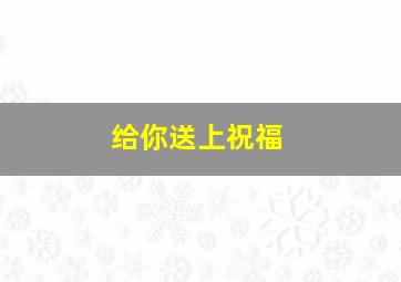 给你送上祝福