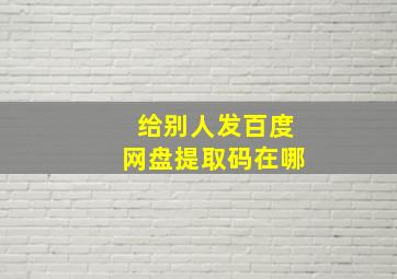 给别人发百度网盘提取码在哪