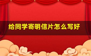 给同学寄明信片怎么写好