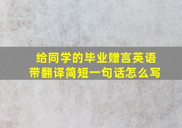 给同学的毕业赠言英语带翻译简短一句话怎么写