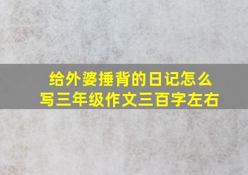 给外婆捶背的日记怎么写三年级作文三百字左右