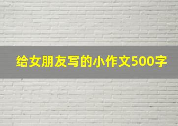 给女朋友写的小作文500字