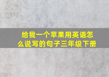 给我一个苹果用英语怎么说写的句子三年级下册