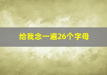 给我念一遍26个字母