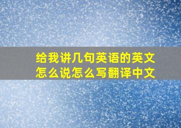 给我讲几句英语的英文怎么说怎么写翻译中文