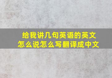 给我讲几句英语的英文怎么说怎么写翻译成中文