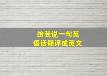 给我说一句英语话翻译成英文