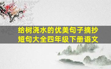 给树浇水的优美句子摘抄短句大全四年级下册语文