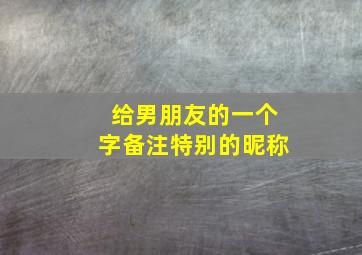 给男朋友的一个字备注特别的昵称