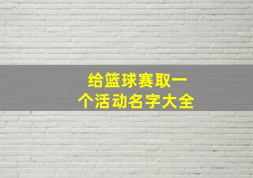 给篮球赛取一个活动名字大全