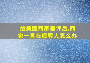 给美团商家差评后,商家一直在侮辱人怎么办