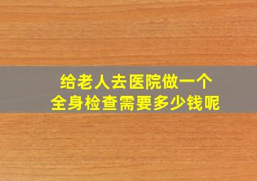 给老人去医院做一个全身检查需要多少钱呢