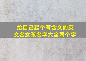 给自己起个有含义的英文名女孩名字大全两个字