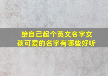 给自己起个英文名字女孩可爱的名字有哪些好听