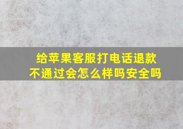 给苹果客服打电话退款不通过会怎么样吗安全吗