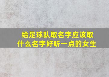 给足球队取名字应该取什么名字好听一点的女生