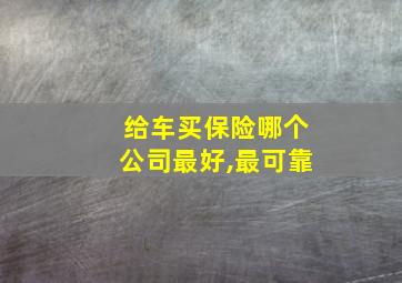 给车买保险哪个公司最好,最可靠