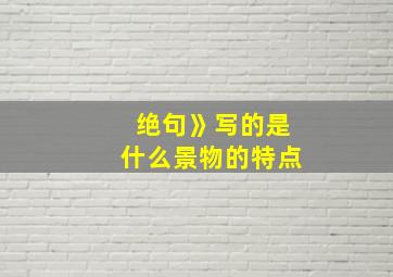 绝句》写的是什么景物的特点