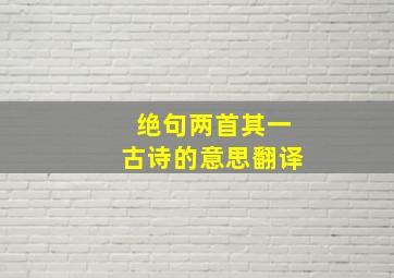 绝句两首其一古诗的意思翻译