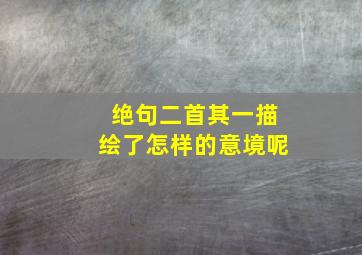 绝句二首其一描绘了怎样的意境呢