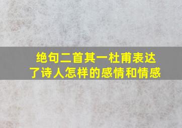 绝句二首其一杜甫表达了诗人怎样的感情和情感