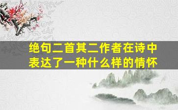 绝句二首其二作者在诗中表达了一种什么样的情怀