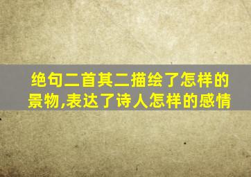 绝句二首其二描绘了怎样的景物,表达了诗人怎样的感情