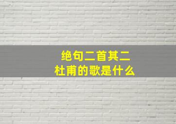 绝句二首其二杜甫的歌是什么