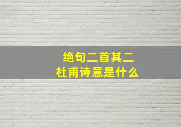 绝句二首其二杜甫诗意是什么