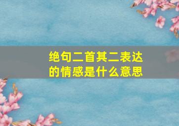 绝句二首其二表达的情感是什么意思