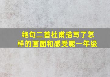 绝句二首杜甫描写了怎样的画面和感受呢一年级