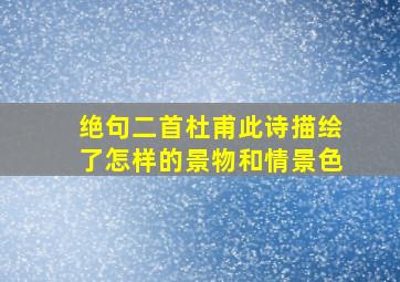 绝句二首杜甫此诗描绘了怎样的景物和情景色