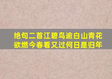 绝句二首江碧鸟逾白山青花欲燃今春看又过何日是归年