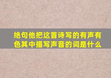 绝句他把这首诗写的有声有色其中描写声音的词是什么