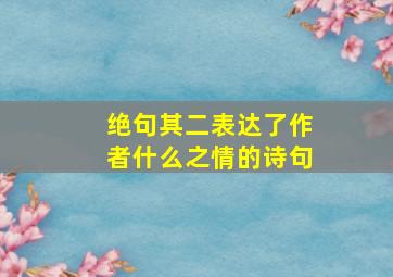 绝句其二表达了作者什么之情的诗句