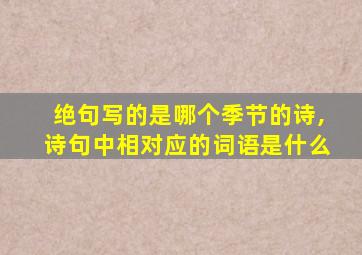 绝句写的是哪个季节的诗,诗句中相对应的词语是什么