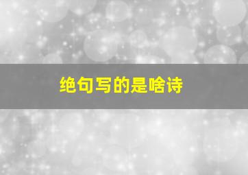 绝句写的是啥诗