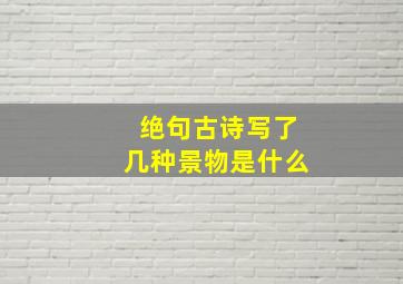 绝句古诗写了几种景物是什么