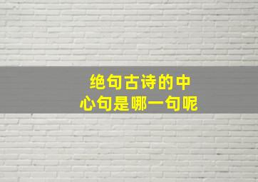 绝句古诗的中心句是哪一句呢