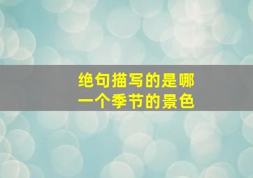 绝句描写的是哪一个季节的景色