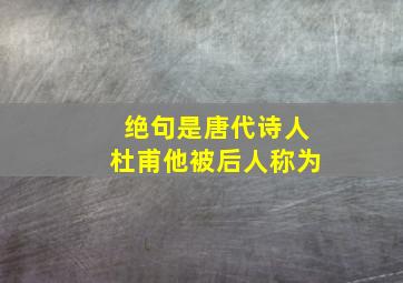 绝句是唐代诗人杜甫他被后人称为