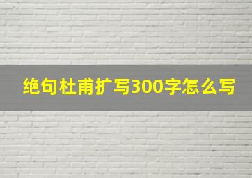 绝句杜甫扩写300字怎么写